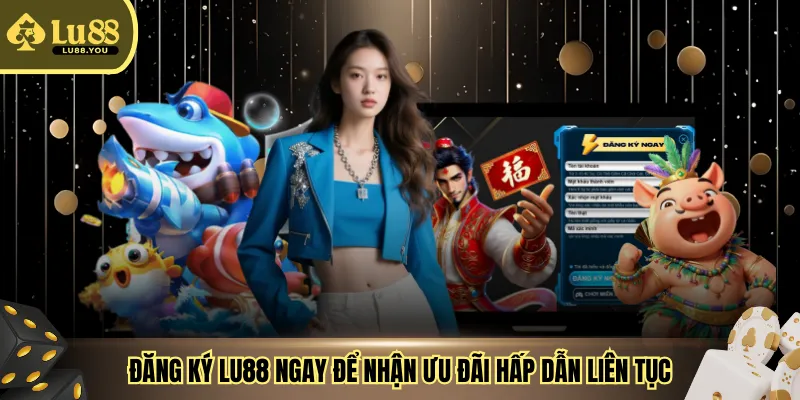 Đăng ký LU88 ngay để nhận ưu đãi hấp dẫn liên tục