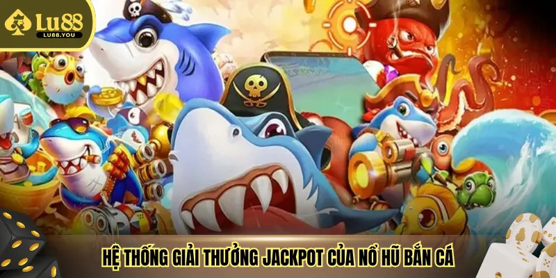 Hệ thống giải thưởng jackpot của nổ hũ bắn cá